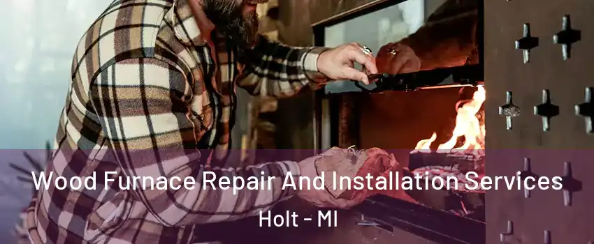  Wood Furnace Repair And Installation Services Holt - MI